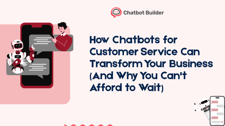 How Chatbots for Customer Service Can Transform Your Business (And Why You Can’t Afford to Wait)